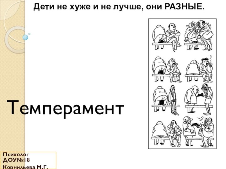 ТемпераментПсихолог ДОУ№18Корнильева М.Г.Дети не хуже и не лучше, они РАЗНЫЕ. 