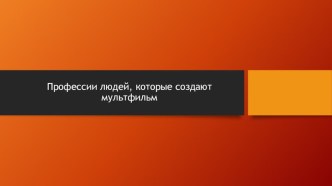 Презентация Профессии людей, людей которые создают мультфильм презентация по теме