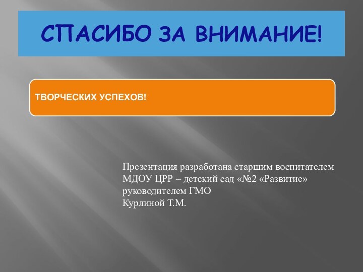 СПАСИБО ЗА ВНИМАНИЕ!Презентация разработана старшим воспитателемМДОУ ЦРР – детский сад «№2 «Развитие» руководителем ГМОКурлиной Т.М.