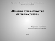 презентация к НОД Путешествие Незнайки по Алтайскому краю презентация к уроку по окружающему миру (старшая группа)