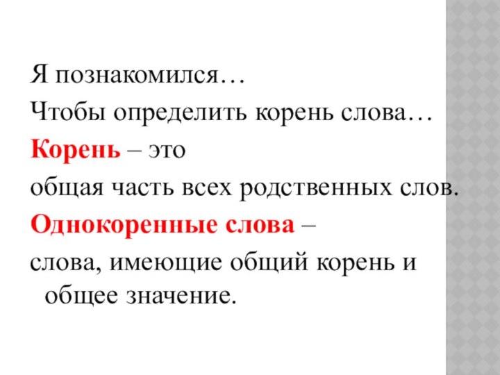 Я познакомился…Чтобы определить корень слова…Корень – этообщая часть всех родственных слов.Однокоренные слова