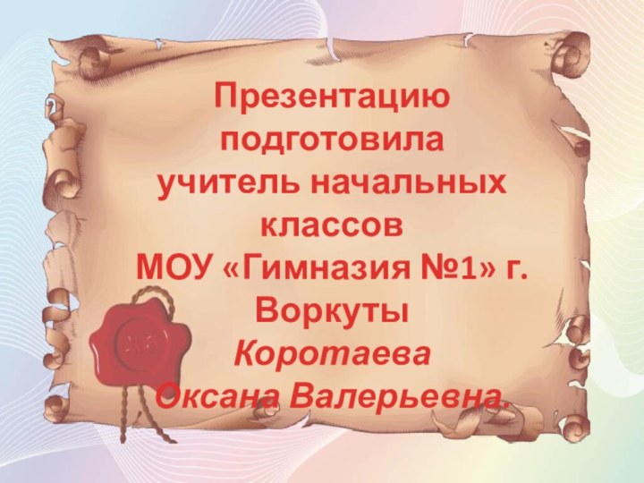 Презентацию подготовилаучитель начальных классовМОУ «Гимназия №1» г.ВоркутыКоротаеваОксана Валерьевна.