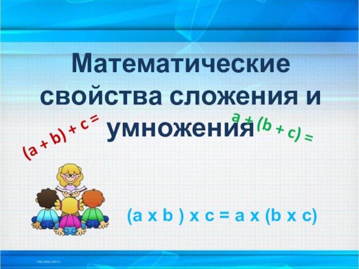 Математические свойства сложения и умножения (a x b ) x c =