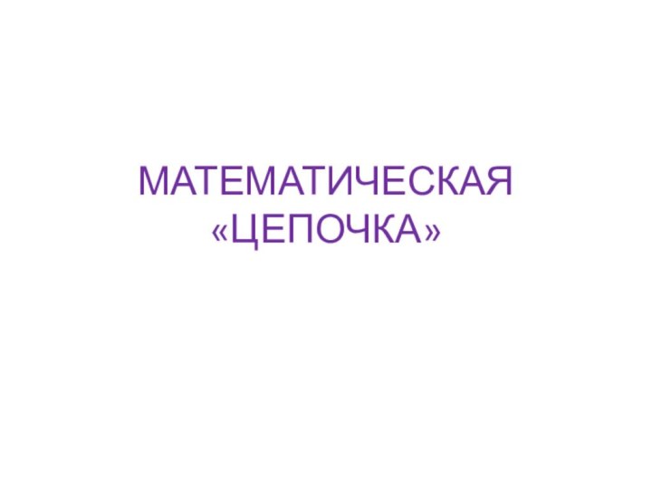 МАТЕМАТИЧЕСКАЯ «ЦЕПОЧКА»