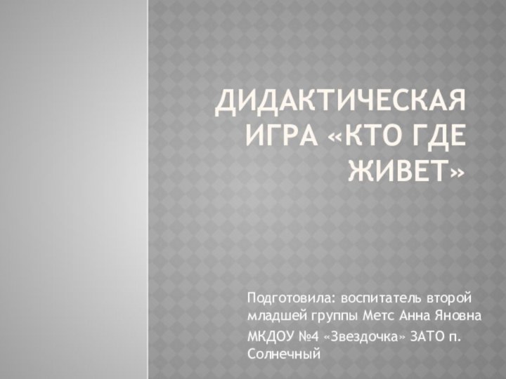 Дидактическая игра «Кто где живет»Подготовила: воспитатель второй младшей группы Метс Анна ЯновнаМКДОУ