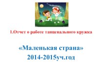 Презентация работы танцевального кружка Маленькая страна презентация к уроку по музыке (подготовительная группа)