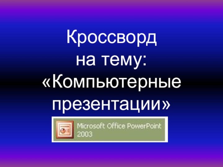 Кроссворд  на тему:  «Компьютерные презентации»