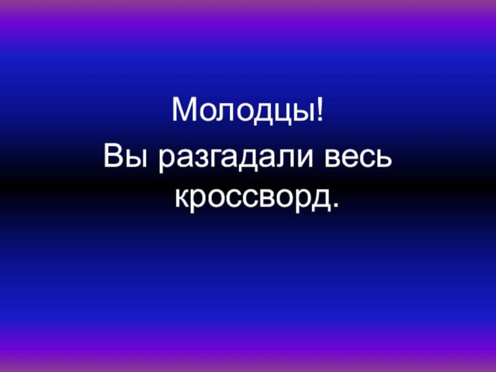 Молодцы!Вы разгадали весь кроссворд.