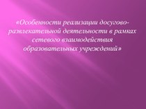 Особенности реализации досугово-развлекательной деятельности в рамках сетевого взаимодействия образовательных учреждений презентация к уроку по окружающему миру (4 класс)