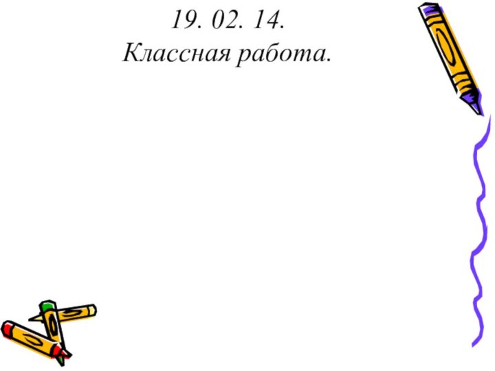 19. 02. 14.Классная работа.