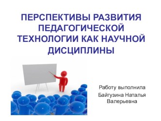 ПЕРСПЕКТИВЫ РАЗВИТИЯ ПЕДАГОГИЧЕСКОЙ ТЕХНОЛОГИИ КАК НАУЧНОЙ ДИСЦИПЛИНЫ статья ( класс)