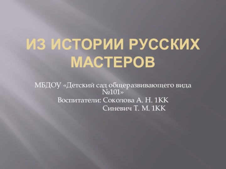 Из истории Русских мастеровМБДОУ «Детский сад общеразвивающего вида №101»Воспитатели: Соколова А. Н.