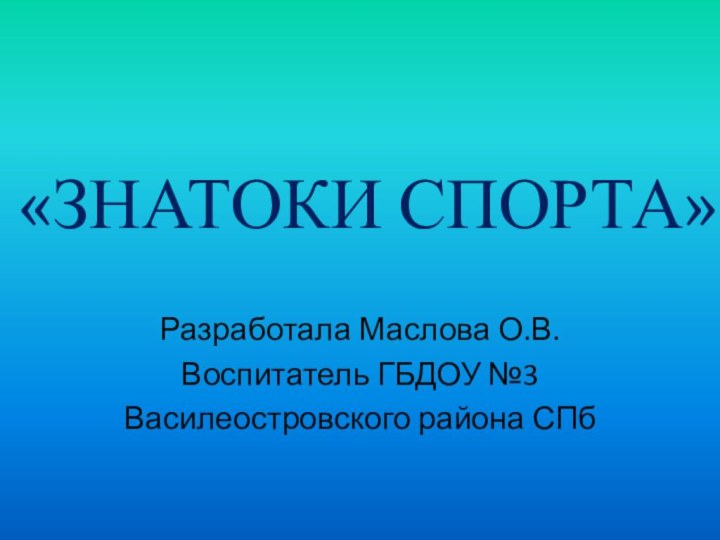 «ЗНАТОКИ СПОРТА»Разработала Маслова О.В.Воспитатель ГБДОУ №3Василеостровского района СПб