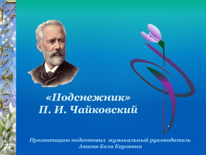 «Подснежник»П. И. ЧайковскийПрезентацию подготовил музыкальный руководительАвагян Бела Кароевна