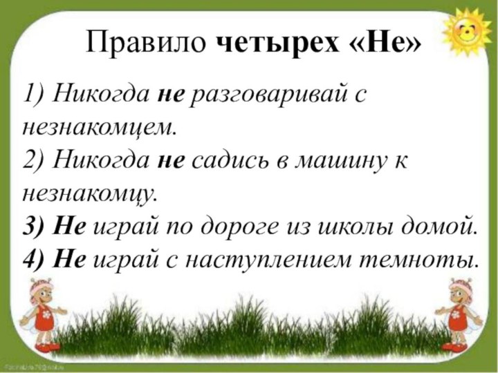 Правило четырех «Не»1) Никогда не разговаривай с незнакомцем.2) Никогда не садись в машину к незнакомцу.3) Не играй по