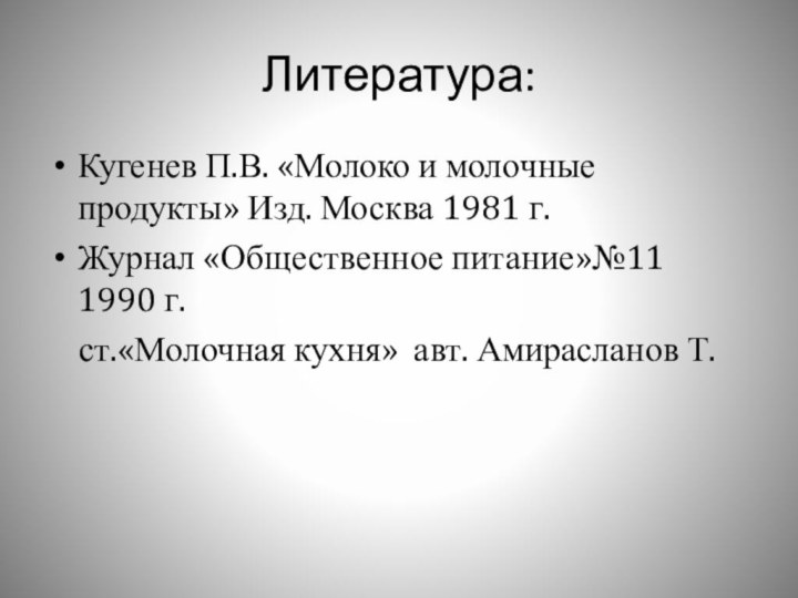 Литература:Кугенев П.В. «Молоко и молочные продукты» Изд. Москва 1981 г.Журнал «Общественное питание»№11