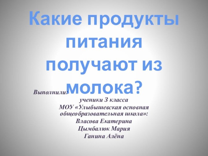 Какие продукты питания получают из молока?Выполнили: ученики 3 класса МОУ «Улыбышевская основная