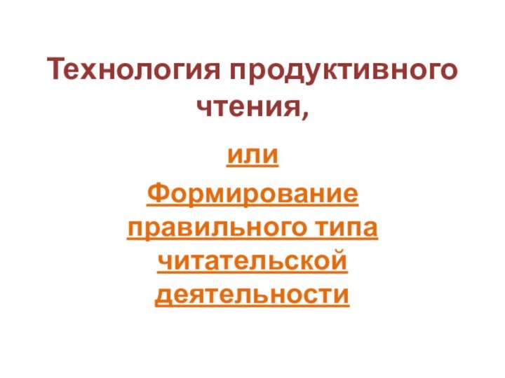 Технология продуктивного чтения,или Формирование правильного типа читательской деятельности