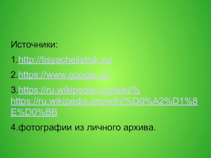 Источники:1.http://tisyachelistnik.ru/2.https://www.google.ru/3.https://ru.wikipedia.org/wiki/%   https://ru.wikipedia.org/wiki/%D0%A2%D1%8E%D0%BB4.фотографии из личного архива.