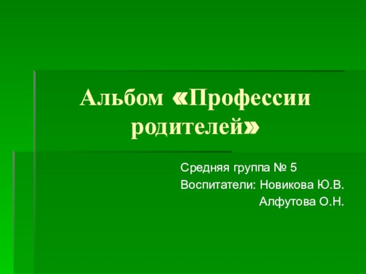 Альбом «Профессии родителей»Средняя группа № 5Воспитатели: Новикова Ю.В.      Алфутова О.Н.