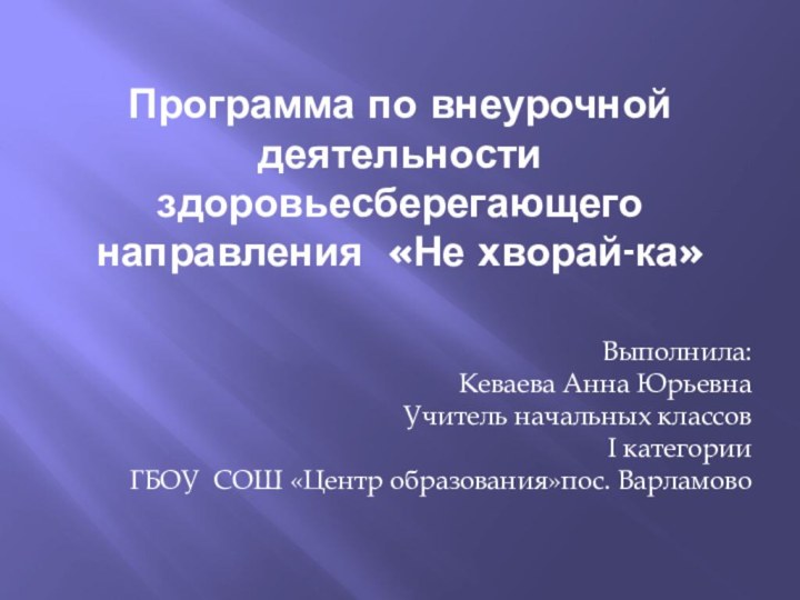 Программа по внеурочной деятельности здоровьесберегающего направления «Не хворай-ка»Выполнила:Кеваева Анна ЮрьевнаУчитель начальных классов