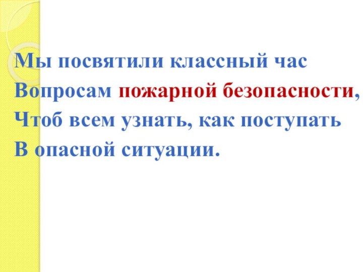 Мы посвятили классный часВопросам пожарной безопасности,Чтоб всем узнать, как поступатьВ опасной ситуации.