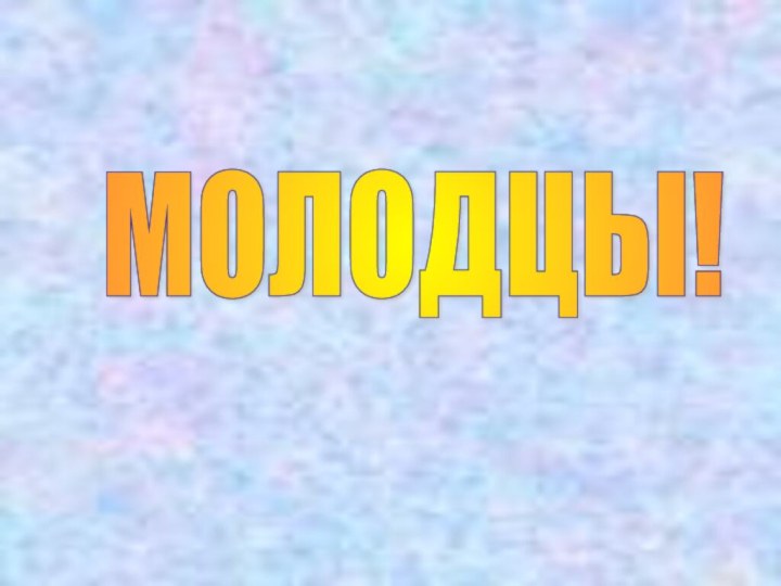 МОЛОДЦЫ!