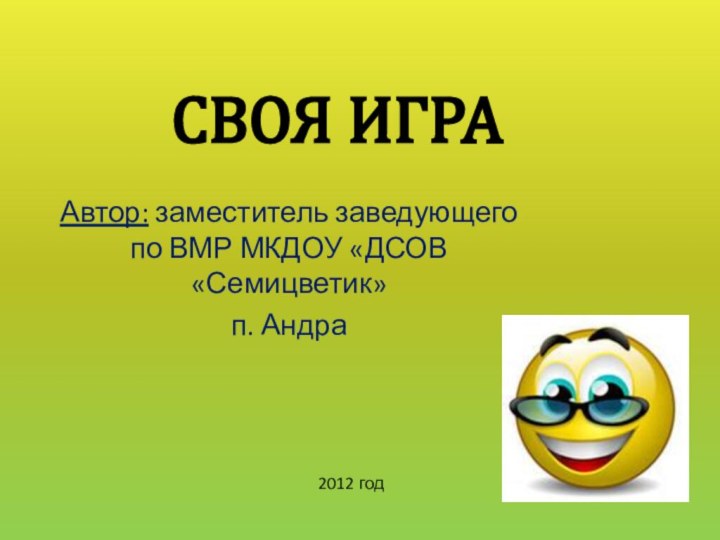 СВОЯ ИГРААвтор: заместитель заведующего по ВМР МКДОУ «ДСОВ «Семицветик»п. Андра2012 год