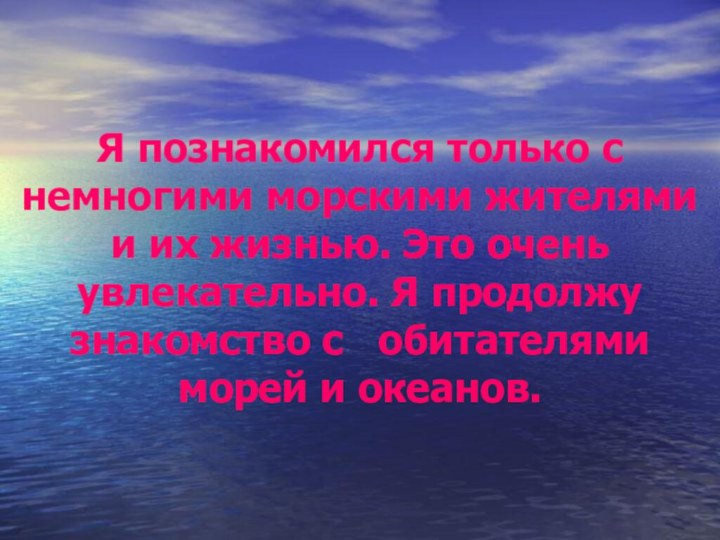 Я познакомился только с немногими морскими жителями и их жизнью. Это очень