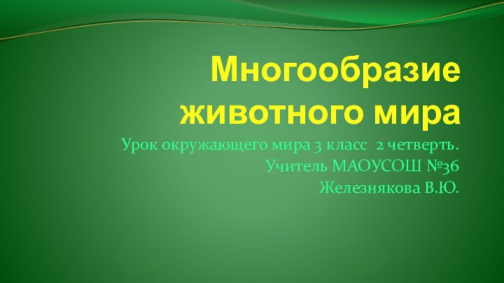 Многообразие животного мираУрок окружающего мира 3 класс 2 четверть.Учитель МАОУСОШ №36Железнякова В.Ю.