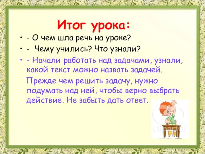 Итог урока:- О чем шла речь на уроке?- Чему учились? Что узнали?-