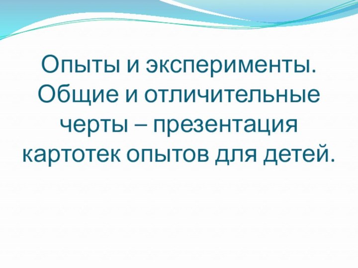 Опыты и эксперименты. Общие и отличительные черты – презентация картотек опытов для детей.