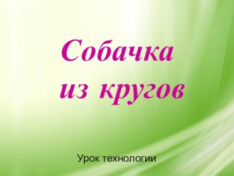 Презентация для урока технологии Собачка из кругов презентация к уроку по технологии