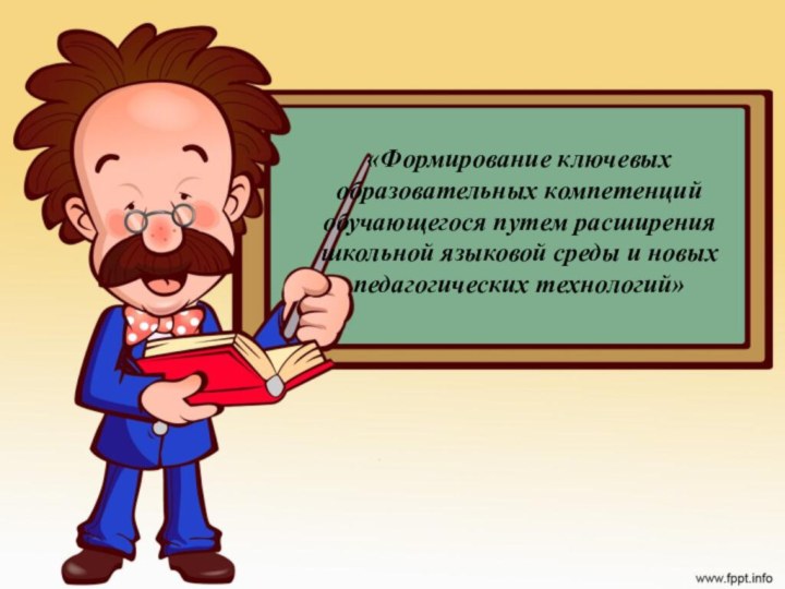 «Формирование ключевых образовательных компетенций обучающегося путем расширения школьной языковой среды и новых педагогических технологий»