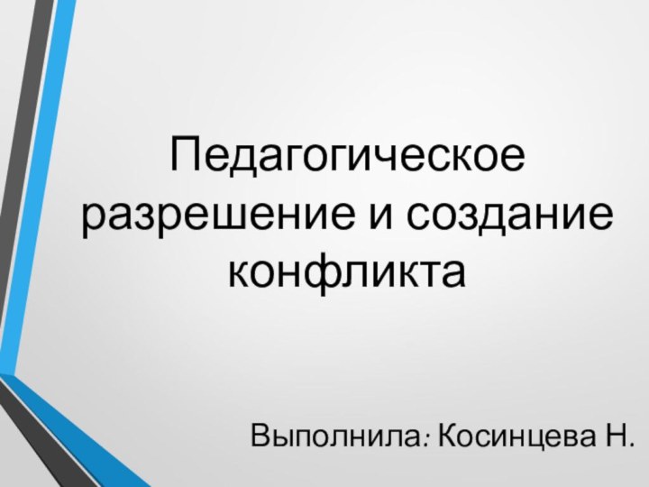 Педагогическое разрешение и создание конфликтаВыполнила: Косинцева Н.