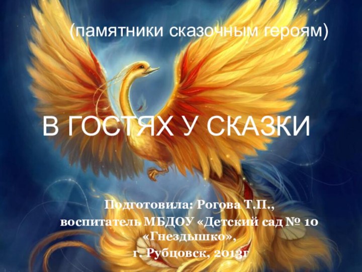 В ГОСТЯХ У СКАЗКИПодготовила: Рогова Т.П.,воспитатель МБДОУ «Детский сад № 10 «Гнездышко»,