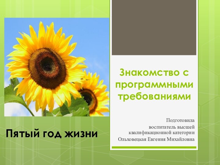 Знакомство с программными требованиямиПодготовила воспитатель высшей квалификационной категории Ольховецкая Евгения МихайловнаПятый год жизни