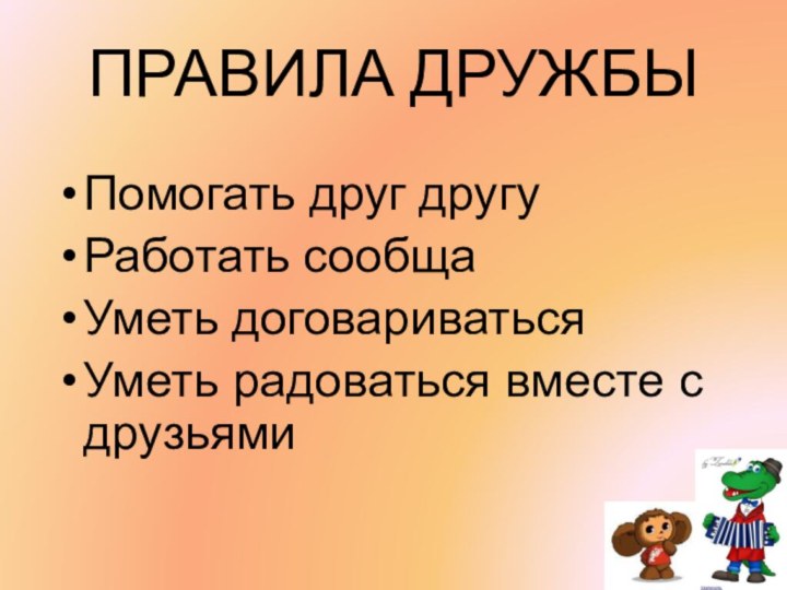 ПРАВИЛА ДРУЖБЫПомогать друг другуРаботать сообща Уметь договариватьсяУметь радоваться вместе с друзьями