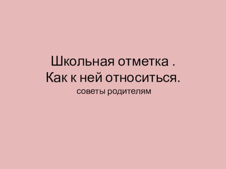 Школьная отметка .  Как к ней относиться.  советы родителям