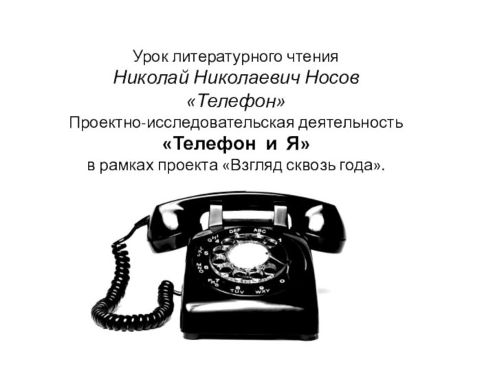 Урок литературного чтения  Николай Николаевич Носов «Телефон»  Проектно-исследовательская деятельность «Телефон