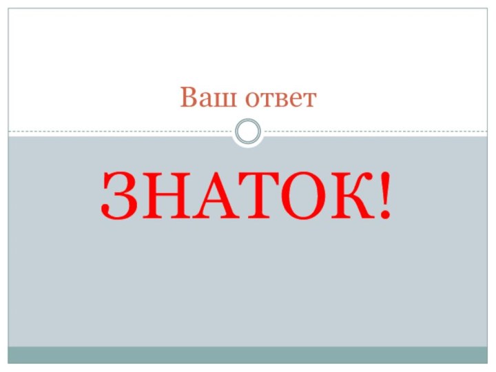 ЗНАТОК!Ваш ответ