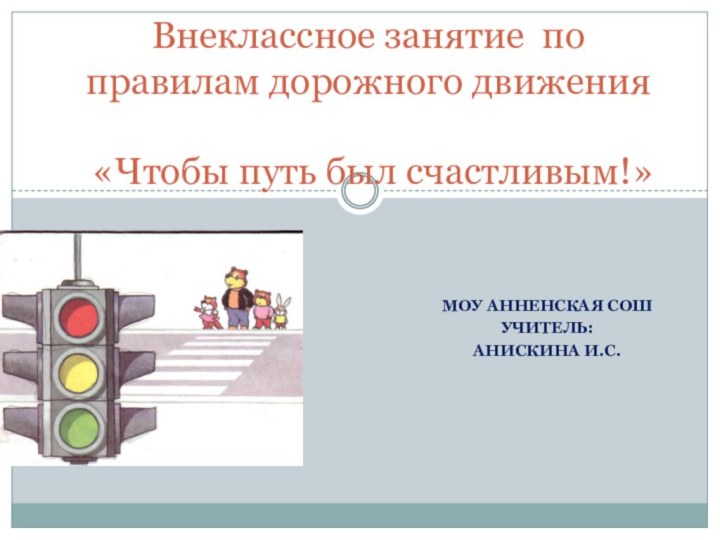 МОУ Анненская СОШУчитель:Анискина И.С.Внеклассное занятие по правилам дорожного движения   «Чтобы путь был счастливым!»