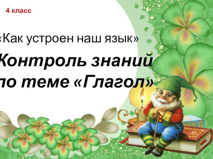 «Как устроен наш язык»Контроль знаний     по теме «Глагол»4 класс