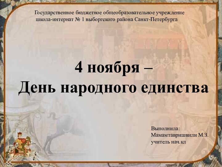 4 ноября – День народного единстваВыполнила:Мамамтавришвили М.З.учитель нач.клГосударственное бюджетное общеобразовательное учреждение школа-интернат