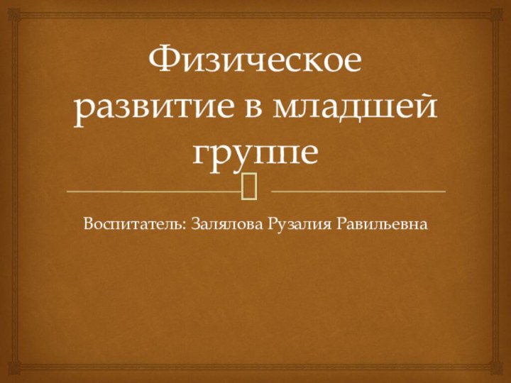 Физическое развитие в младшей группеВоспитатель: Залялова Рузалия Равильевна