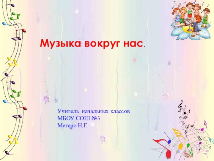 Музыка вокруг нас.Учитель начальных классовМБОУ СОШ №3Мегеро Н.Г.