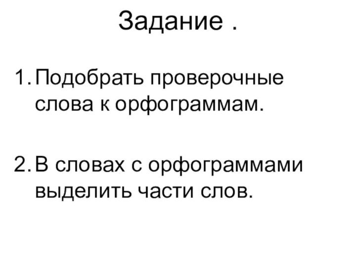 Задание . Подобрать проверочные слова к орфограммам.В словах с орфограммами выделить части слов.