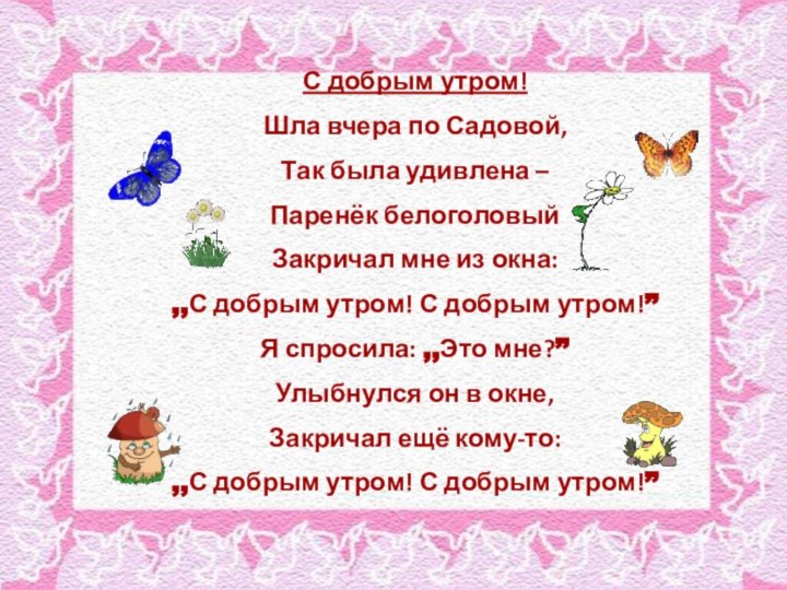 С добрым утром!Шла вчера по Садовой,Так была удивлена – Паренёк белоголовый