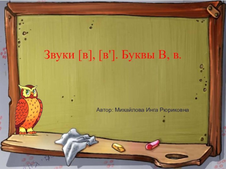 Автор: Михайлова Инга РюриковнаЗвуки [в], [в']. Буквы В, в.