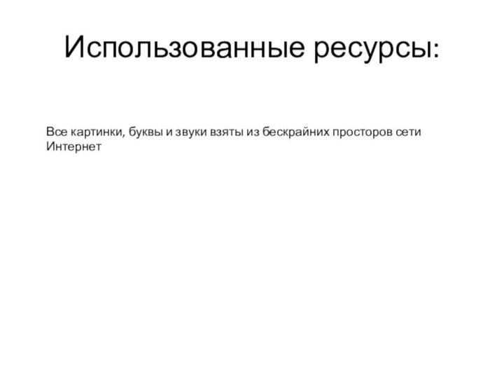 Использованные ресурсы:Все картинки, буквы и звуки взяты из бескрайних просторов сети Интернет